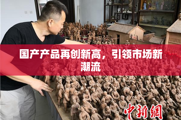 国产产品再创新高，引领市场新潮流
