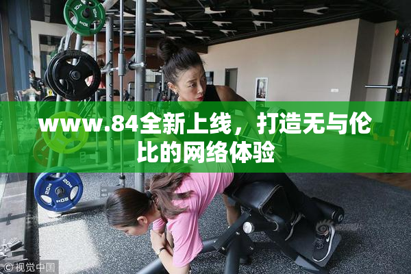 www.84全新上线，打造无与伦比的网络体验