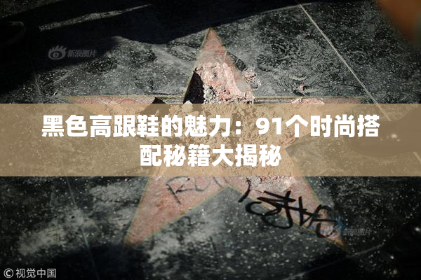 黑色高跟鞋的魅力：91个时尚搭配秘籍大揭秘