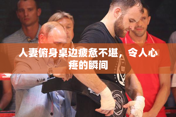 人妻俯身桌边疲惫不堪，令人心疼的瞬间