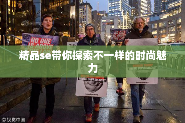 精品se带你探索不一样的时尚魅力