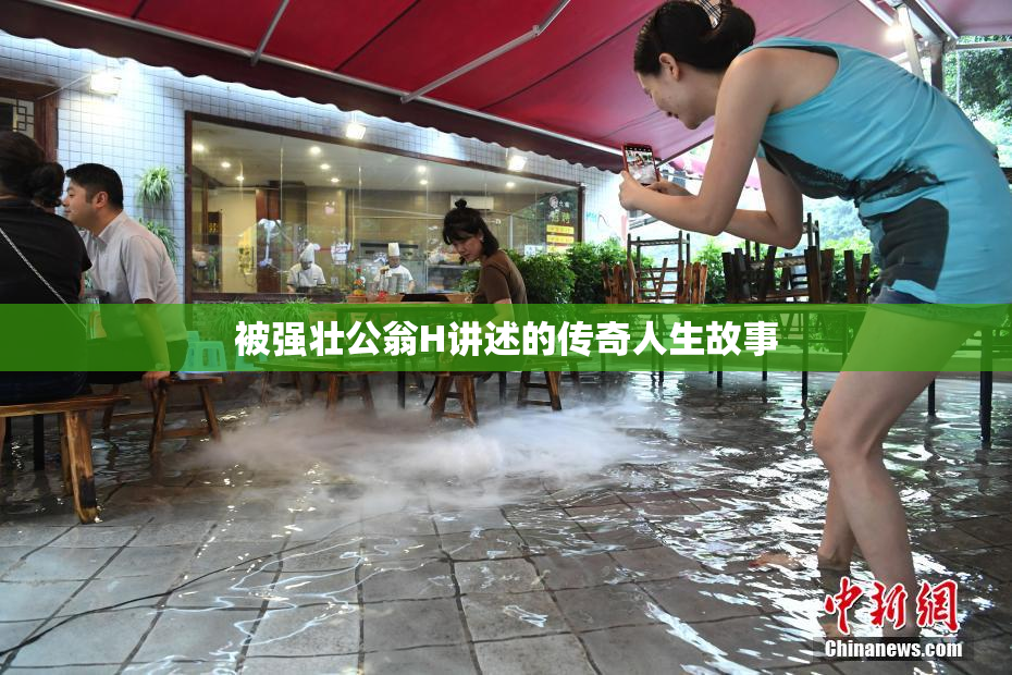 被强壮公翁H讲述的传奇人生故事