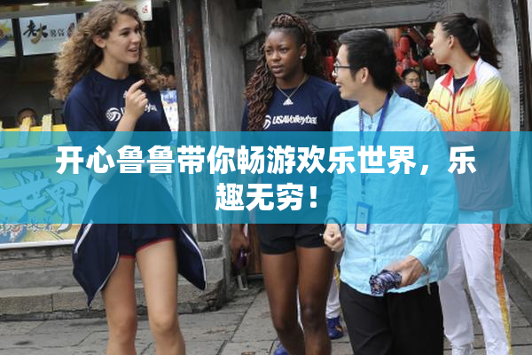 开心鲁鲁带你畅游欢乐世界，乐趣无穷！
