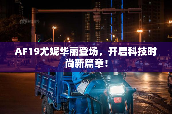 AF19尤妮华丽登场，开启科技时尚新篇章！