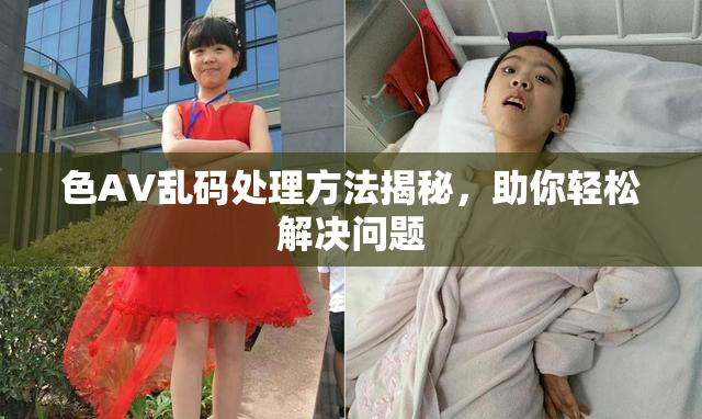 色AV乱码处理方法揭秘，助你轻松解决问题