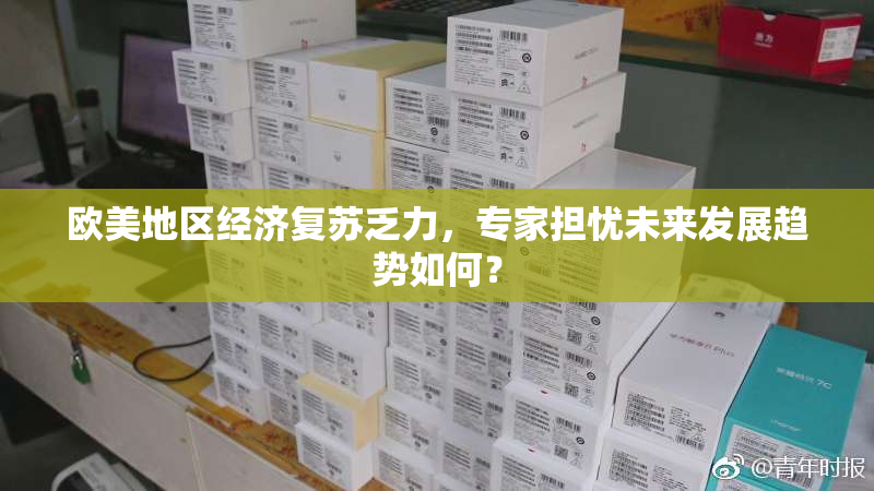欧美地区经济复苏乏力，专家担忧未来发展趋势如何？