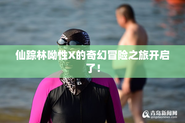 仙踪林呦性X的奇幻冒险之旅开启了！