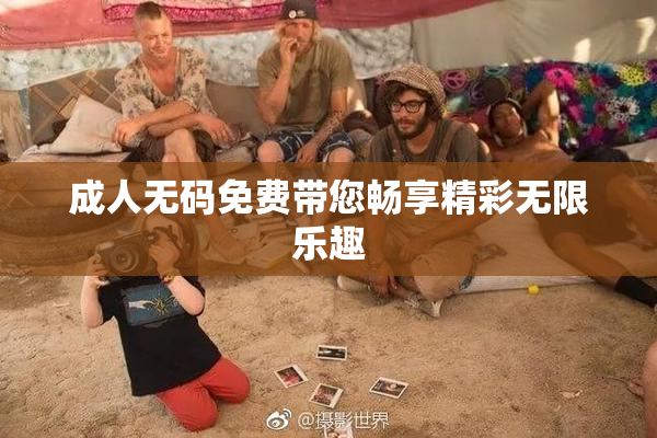 成人无码免费带您畅享精彩无限乐趣