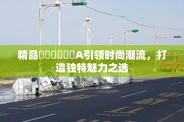 精品❌‌❌‌❌‌A引领时尚潮流，打造独特魅力之选