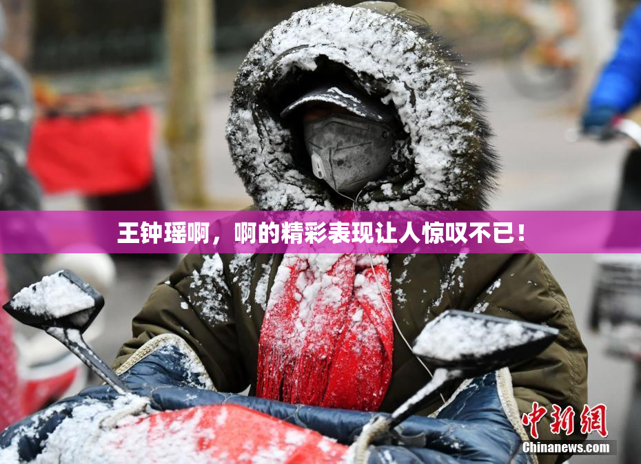 王钟瑶啊，啊的精彩表现让人惊叹不已！