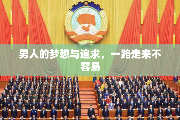 男人的梦想与追求，一路走来不容易