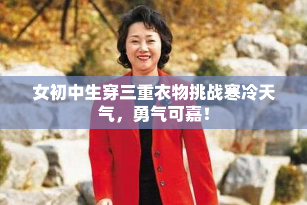 女初中生穿三重衣物挑战寒冷天气，勇气可嘉！