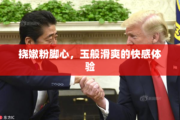 挠嫩粉脚心，玉般滑爽的快感体验