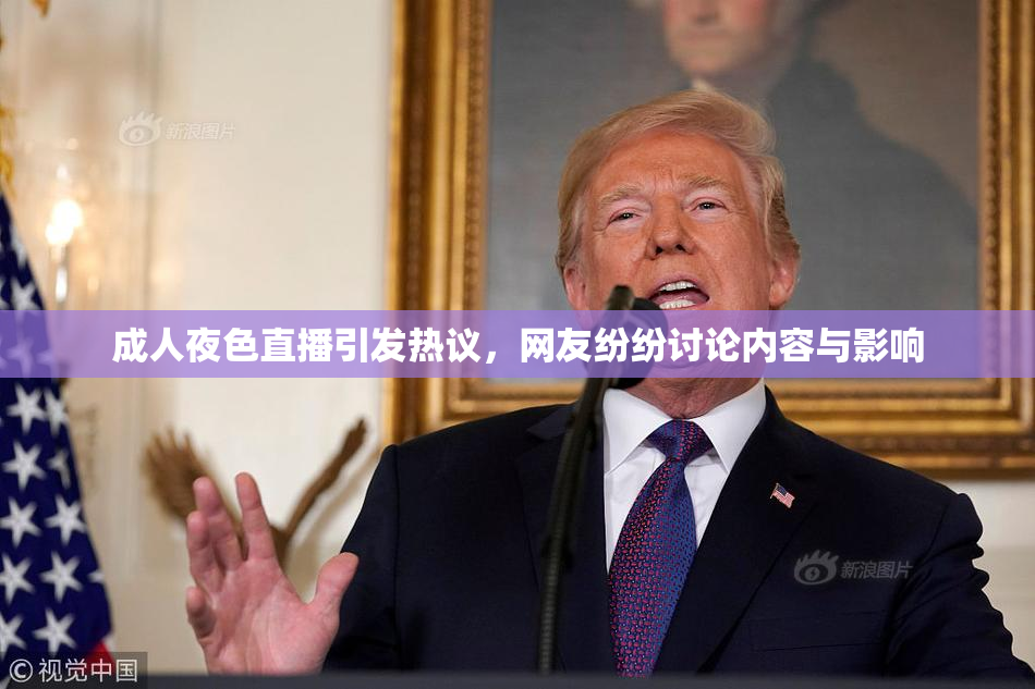 成人夜色直播引发热议，网友纷纷讨论内容与影响