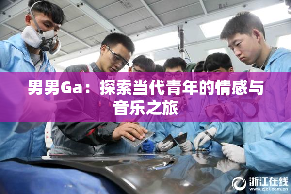 男男Ga：探索当代青年的情感与音乐之旅