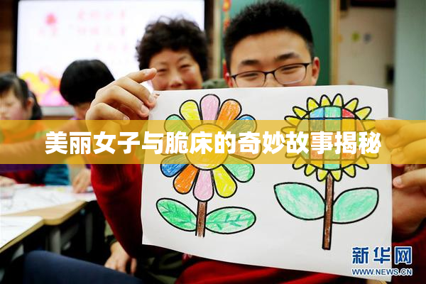 美丽女子与脆床的奇妙故事揭秘