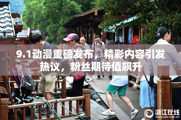 9.1动漫重磅发布，精彩内容引发热议，粉丝期待值飙升