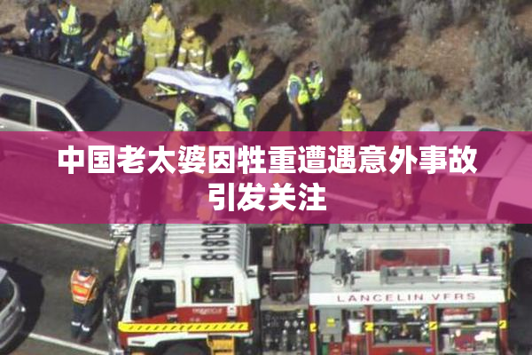 中国老太婆因牲重遭遇意外事故引发关注
