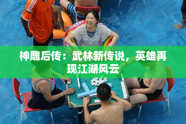 神雕后传：武林新传说，英雄再现江湖风云