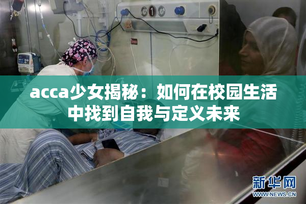 acca少女揭秘：如何在校园生活中找到自我与定义未来