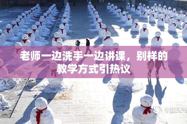 老师一边洗手一边讲课，别样的教学方式引热议