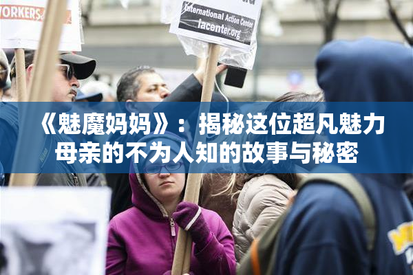 《魅魔妈妈》：揭秘这位超凡魅力母亲的不为人知的故事与秘密