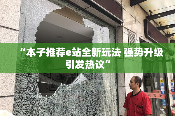 “本子推荐e站全新玩法 强势升级引发热议”
