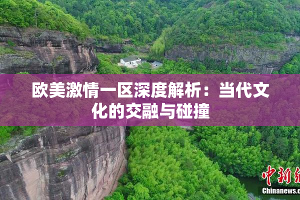 欧美激情一区深度解析：当代文化的交融与碰撞