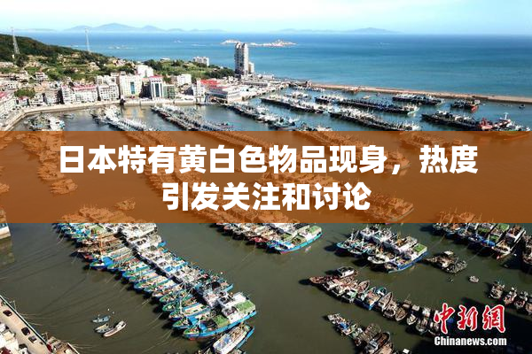 日本特有黄白色物品现身，热度引发关注和讨论