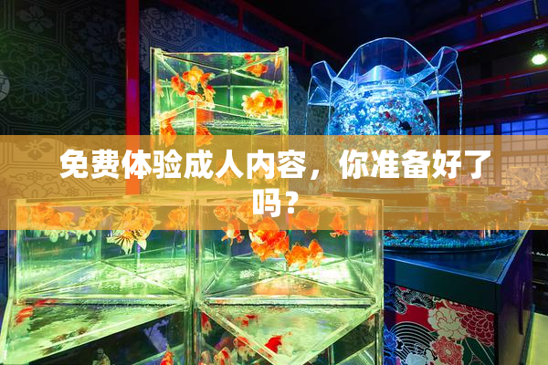 免费体验成人内容，你准备好了吗？