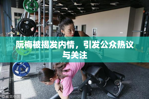 阮梅被揭发内情，引发公众热议与关注