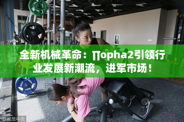 全新机械革命：∏opha2引领行业发展新潮流，进军市场！