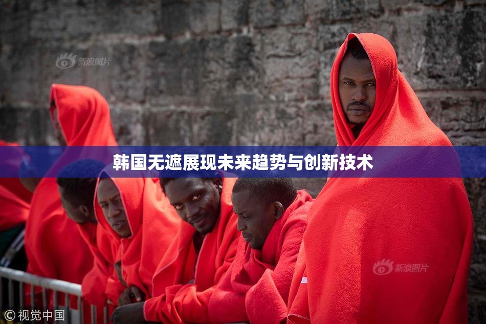 韩国无遮展现未来趋势与创新技术