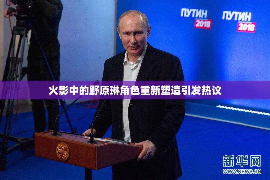 火影中的野原琳角色重新塑造引发热议