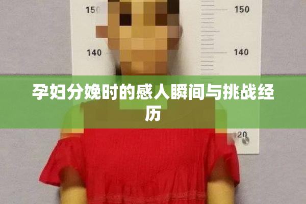孕妇分娩时的感人瞬间与挑战经历