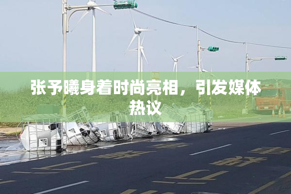 张予曦身着时尚亮相，引发媒体热议