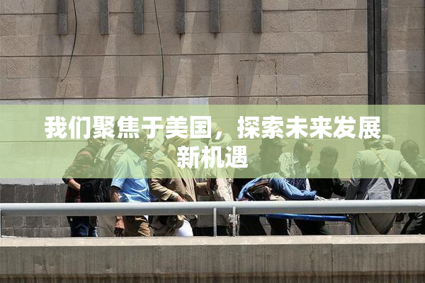 我们聚焦于美国，探索未来发展新机遇