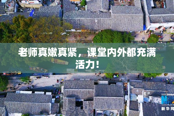 老师真嫩真紧，课堂内外都充满活力！