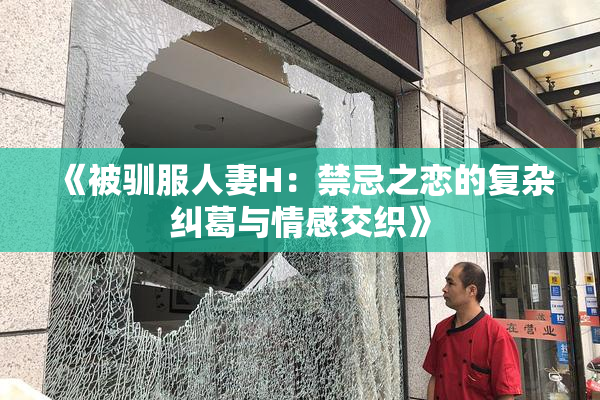 《被驯服人妻H：禁忌之恋的复杂纠葛与情感交织》