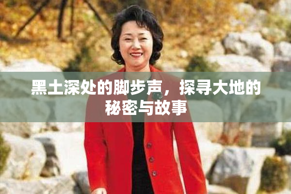 黑土深处的脚步声，探寻大地的秘密与故事