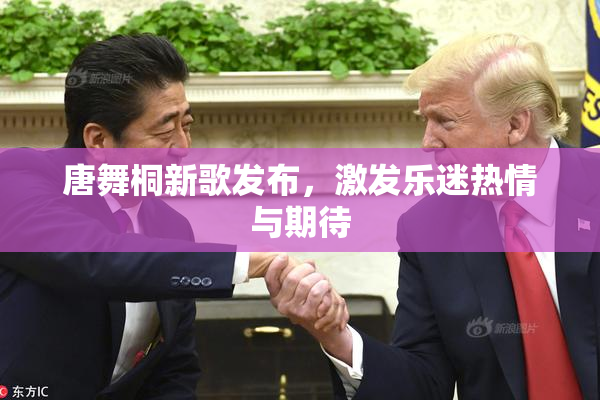 唐舞桐新歌发布，激发乐迷热情与期待
