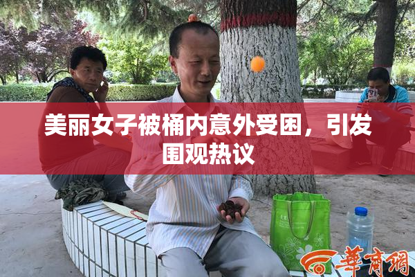 美丽女子被桶内意外受困，引发围观热议