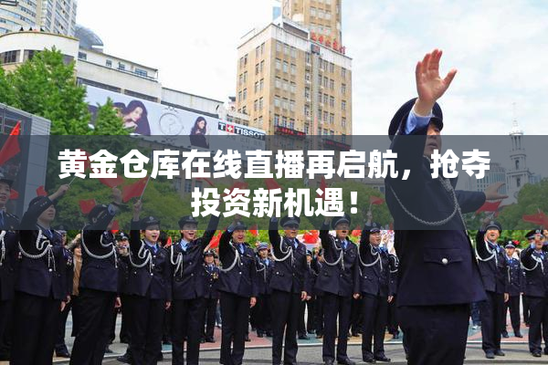 黄金仓库在线直播再启航，抢夺投资新机遇！