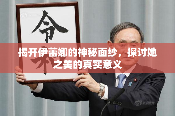揭开伊蕾娜的神秘面纱，探讨她之美的真实意义