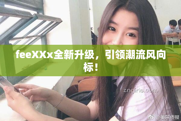 feeXXx全新升级，引领潮流风向标！