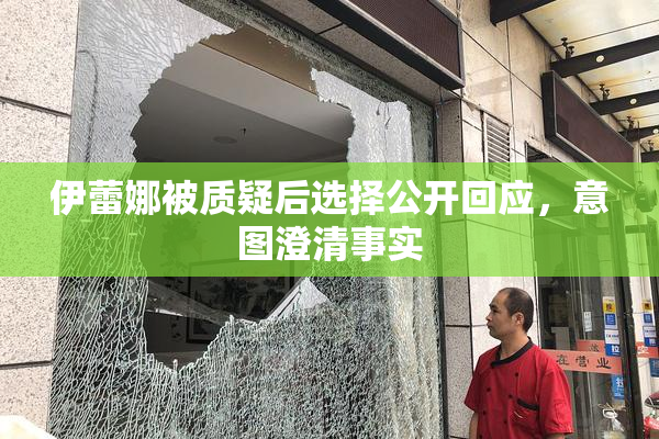伊蕾娜被质疑后选择公开回应，意图澄清事实
