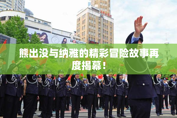 熊出没与纳雅的精彩冒险故事再度揭幕！