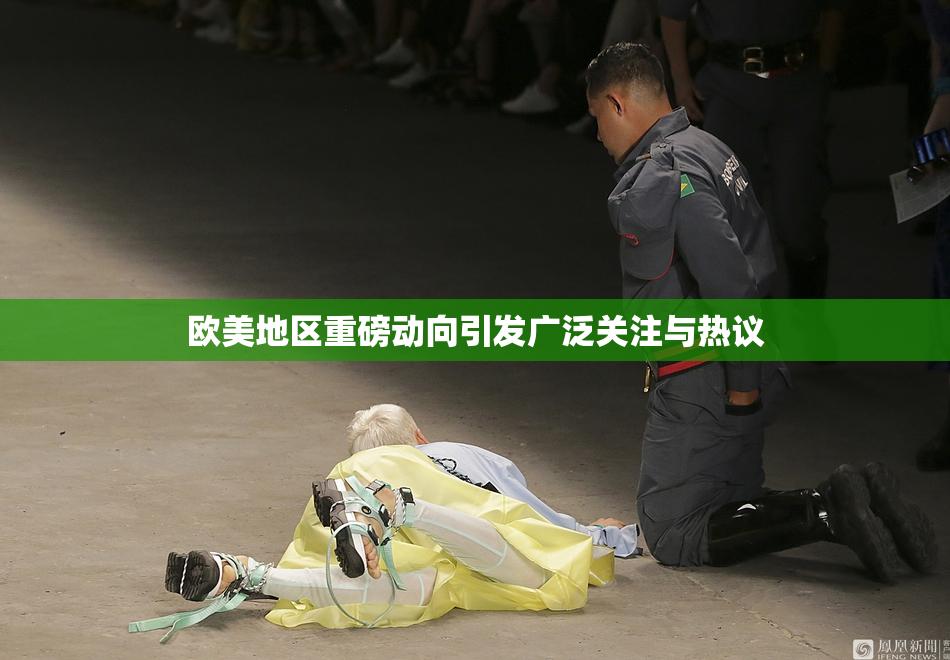 欧美地区重磅动向引发广泛关注与热议