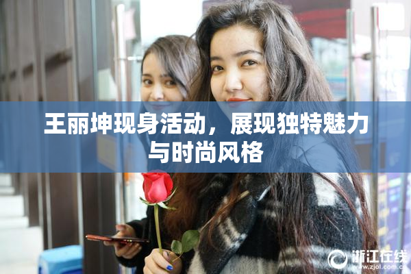 王丽坤现身活动，展现独特魅力与时尚风格