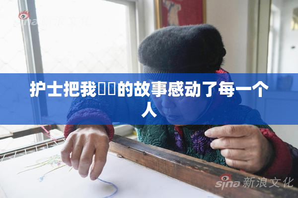 护士把我亅亅的故事感动了每一个人